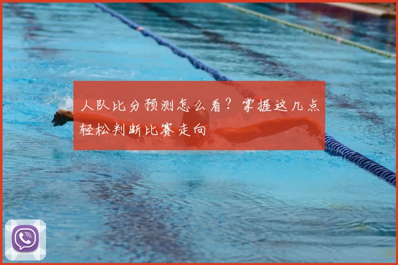 人队比分预测怎么看?掌握这几点轻松判断比赛走向