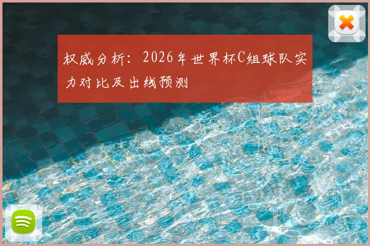 权威分析：2026年世界杯C组球队实力对比及出线预测