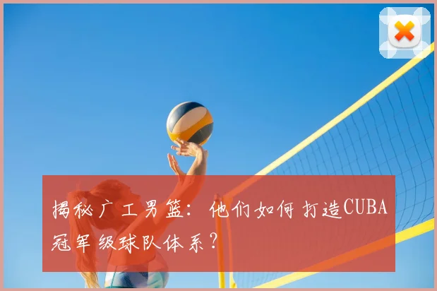 揭秘广工男篮：他们如何打造CUBA冠军级球队体系？