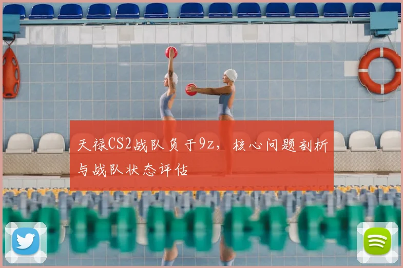 天禄CS2战队负于9z，核心问题剖析与战队状态评估
