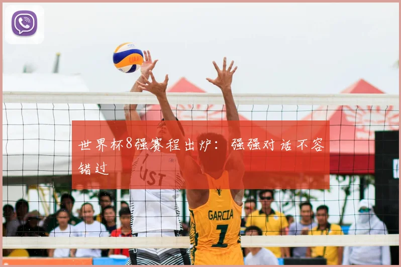 世界杯8强赛程出炉：强强对话不容错过