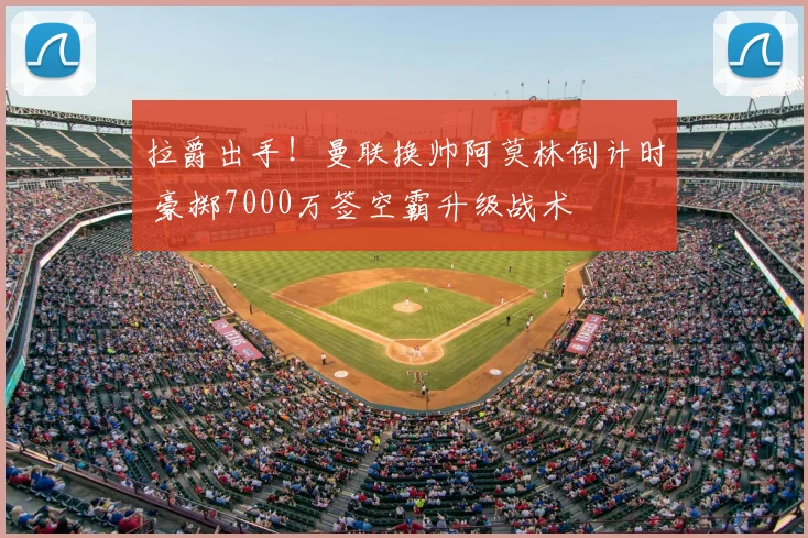 拉爵出手!曼联换帅阿莫林倒计时 豪掷7000万签空霸升级战术