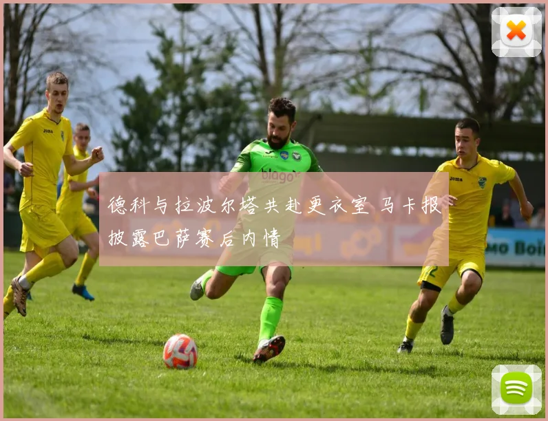 德科与拉波尔塔共赴更衣室 马卡报披露巴萨赛后内情