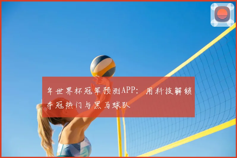 年世界杯冠军预测APP:用科技解锁夺冠热门与黑马球队