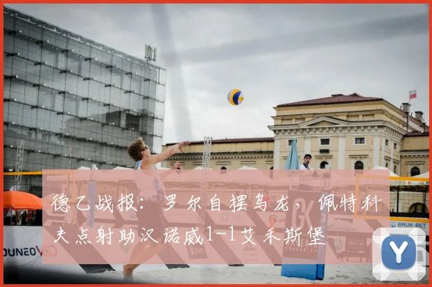 德乙战报：罗尔自摆乌龙，佩特科夫点射助汉诺威1-1艾禾斯堡