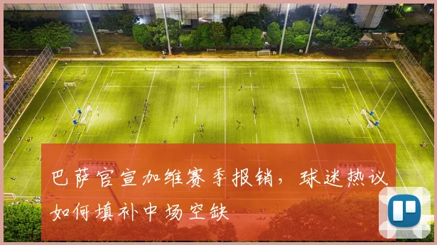巴萨官宣加维赛季报销,球迷热议如何填补中场空缺
