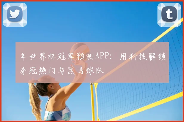 年世界杯冠军预测APP：用科技解锁夺冠热门与黑马球队