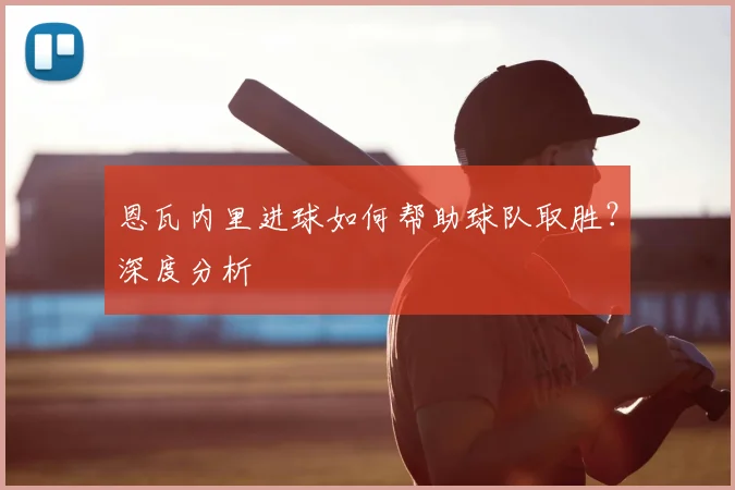 恩瓦内里进球如何帮助球队取胜?深度分析