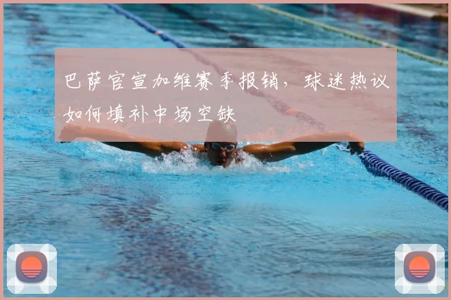巴萨官宣加维赛季报销，球迷热议如何填补中场空缺