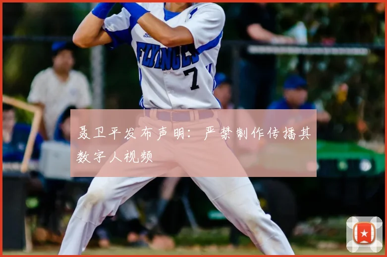 聂卫平发布声明:严禁制作传播其数字人视频