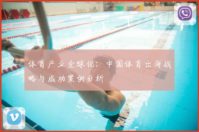 体育产业全球化:中国体育出海战略与成功案例分析