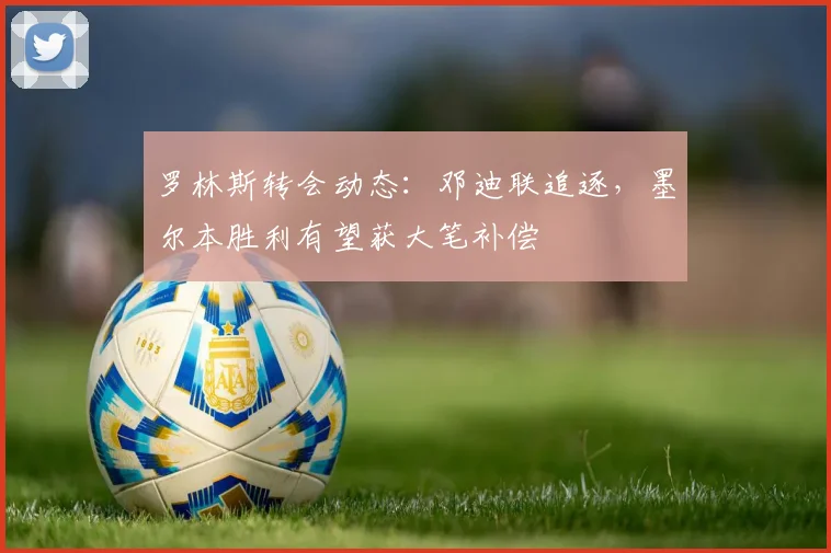 罗林斯转会动态:邓迪联追逐,墨尔本胜利有望获大笔补偿