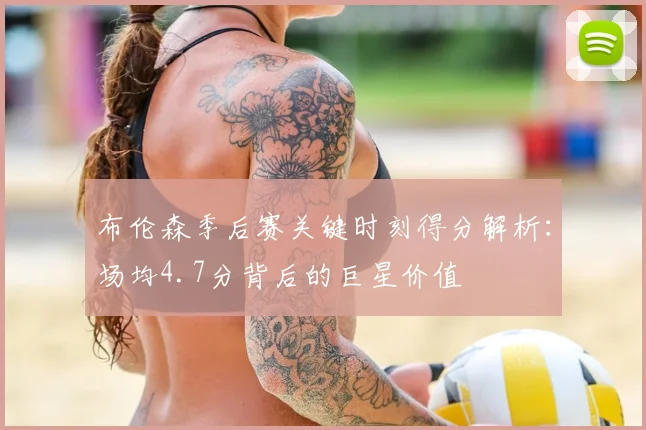 布伦森季后赛关键时刻得分解析：场均4.7分背后的巨星价值