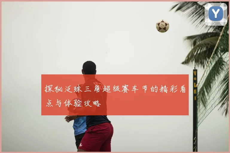 探秘泛珠三角超级赛车节的精彩看点与体验攻略