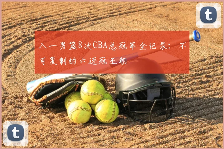 八一男篮8次CBA总冠军全记录:不可复制的六连冠王朝