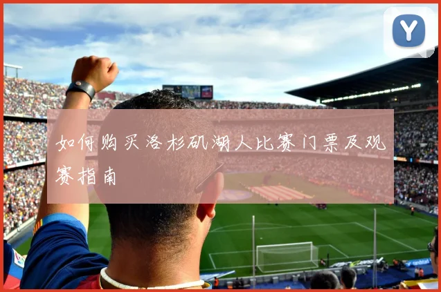 如何购买洛杉矶湖人比赛门票及观赛指南