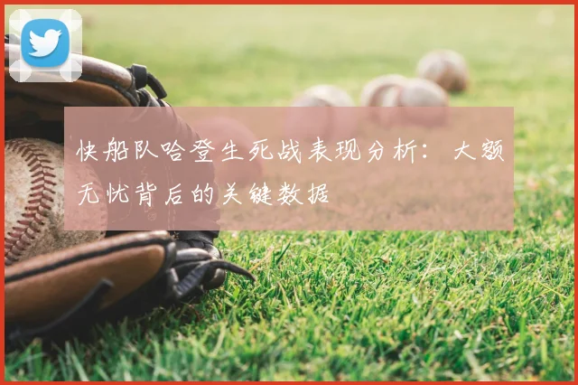 快船队哈登生死战表现分析:大额无忧背后的关键数据