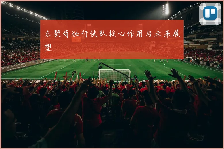 东契奇独行侠队核心作用与未来展望