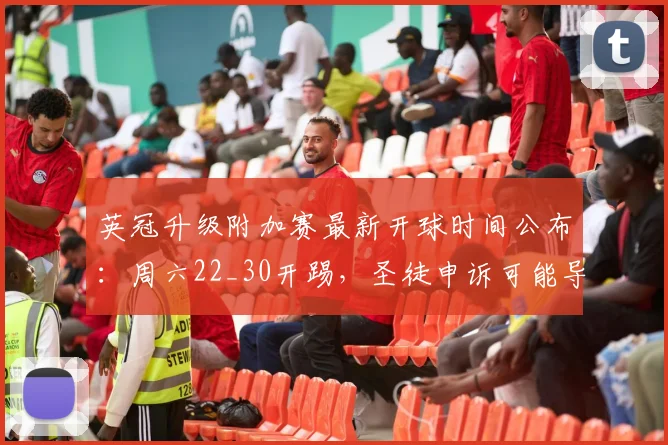 英冠升级附加赛最新开球时间公布:周六22_30开踢,圣徒申诉可能导致延至23_30