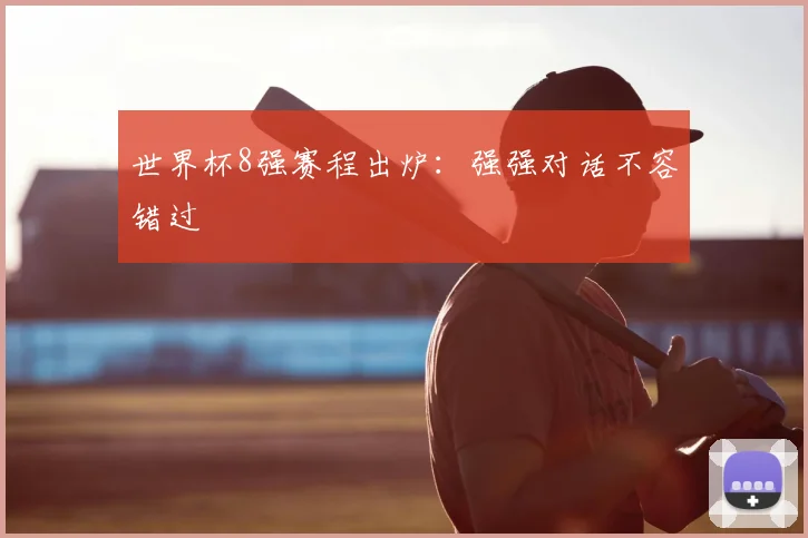 世界杯8强赛程出炉：强强对话不容错过